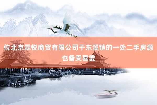位北京霖悦商贸有限公司于东溪镇的一处二手房源也备受喜爱