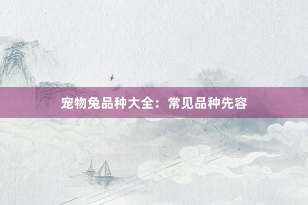 宠物兔品种大全：常见品种先容