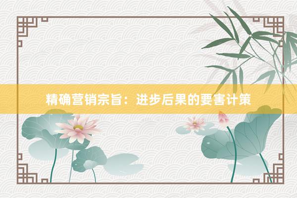 精确营销宗旨:进步后果的要害计策