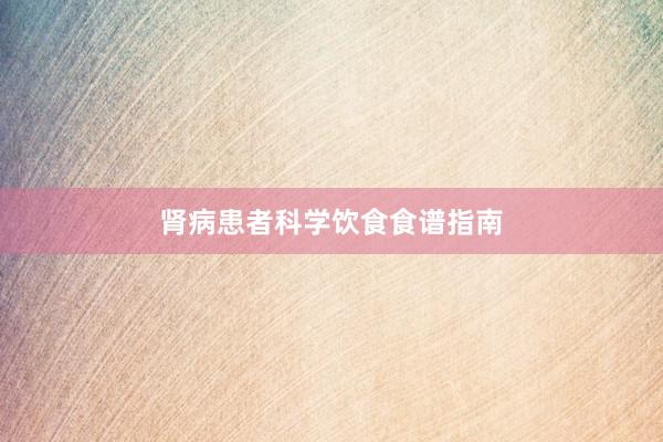 肾病患者科学饮食食谱指南